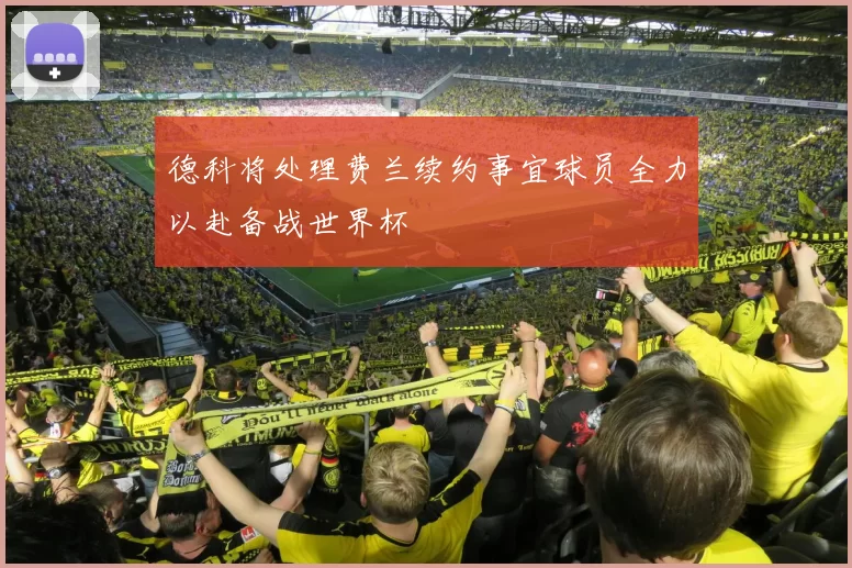 德科将处理费兰续约事宜球员全力以赴备战世界杯