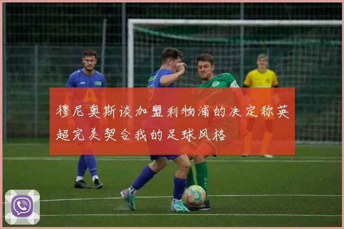 穆尼奥斯谈加盟利物浦的决定称英超完美契合我的足球风格