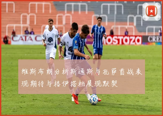维斯布朗分析斯通斯与孔萨首战表现期待与格伊搭档展现默契