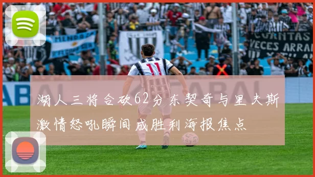 湖人三将合砍62分东契奇与里夫斯激情怒吼瞬间成胜利海报焦点
