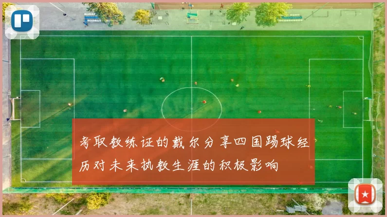 考取教练证的戴尔分享四国踢球经历对未来执教生涯的积极影响