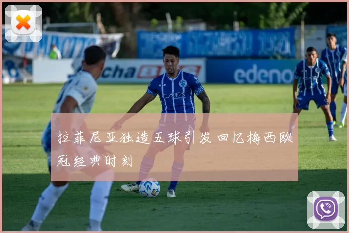 拉菲尼亚独造五球引发回忆梅西欧冠经典时刻
