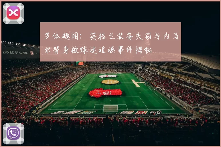 罗体趣闻：英格兰装备失窃与内马尔替身被球迷追逐事件揭秘