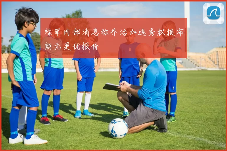 绿军内部消息称乔治加选秀权换布朗无更优报价