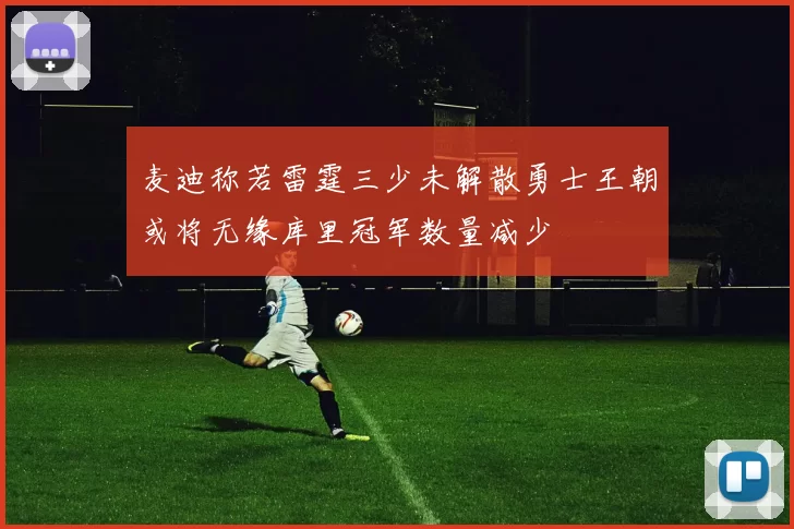 麦迪称若雷霆三少未解散勇士王朝或将无缘库里冠军数量减少